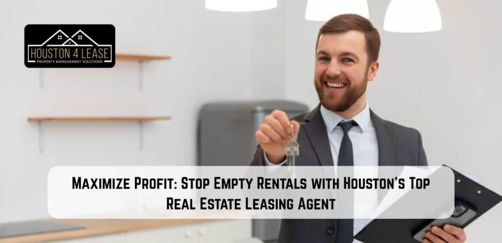 Maximize Profit: Stop Empty Rentals with Houston’s Top Real Estate Leasing Agent