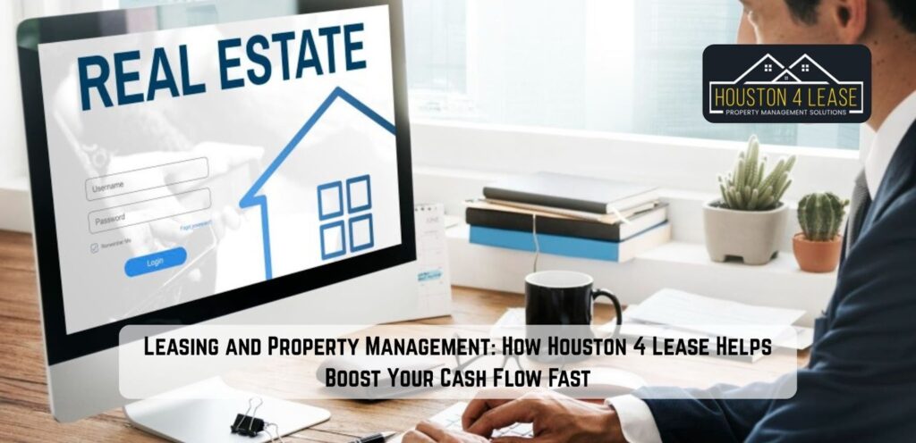 Leasing and Property Management: How Houston 4 Lease Helps Boost Your Cash Flow Fast